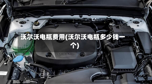 沃尔沃电瓶费用(沃尔沃电瓶多少钱一个)-第2张图片