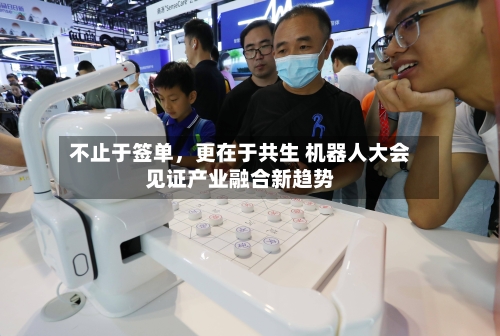 不止于签单，更在于共生 机器人大会见证产业融合新趋势-第3张图片