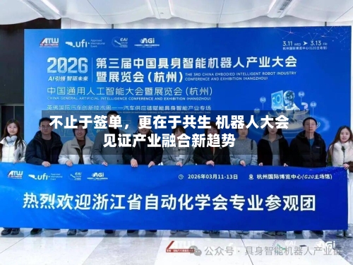 不止于签单，更在于共生 机器人大会见证产业融合新趋势-第2张图片