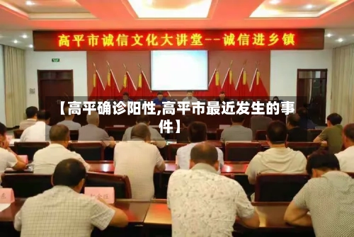 【高平确诊阳性,高平市最近发生的事件】-第3张图片