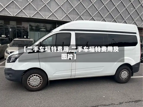 【二手车福特费用,二手车福特费用及图片】
