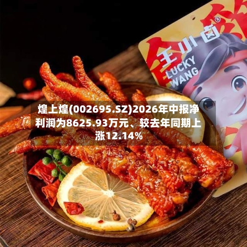 煌上煌(002695.SZ)2026年中报净利润为8625.93万元、较去年同期上涨12.14%-第2张图片