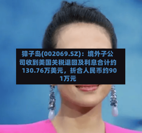 獐子岛(002069.SZ)：境外子公司收到美国关税退回及利息合计约130.76万美元	，折合人民币约901万元-第2张图片