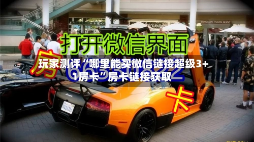 玩家测评“哪里能买微信链接超级3+1房卡”房卡链接获取-第2张图片