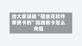 给大家讲解“砸金花软件带房卡的”链接房卡怎么充值-第2张图片