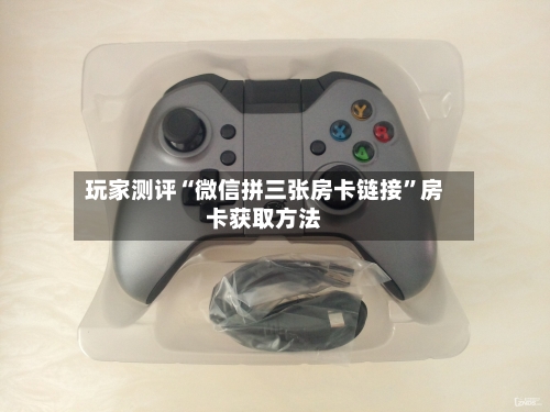 玩家测评“微信拼三张房卡链接”房卡获取方法-第2张图片