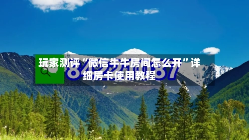 玩家测评“微信牛牛房间怎么开”详细房卡使用教程-第2张图片