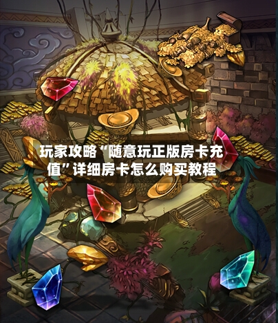 玩家攻略“随意玩正版房卡充值”详细房卡怎么购买教程-第2张图片