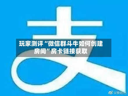玩家测评“微信群斗牛如何创建房间”房卡链接获取-第3张图片
