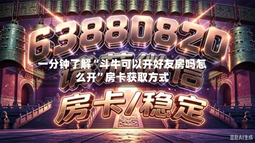 一分钟了解“斗牛可以开好友房吗怎么开”房卡获取方式-第2张图片