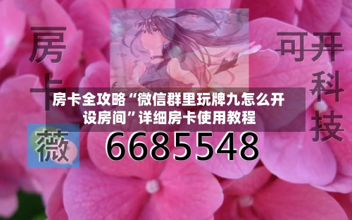 房卡全攻略“微信群里玩牌九怎么开设房间”详细房卡使用教程-第2张图片