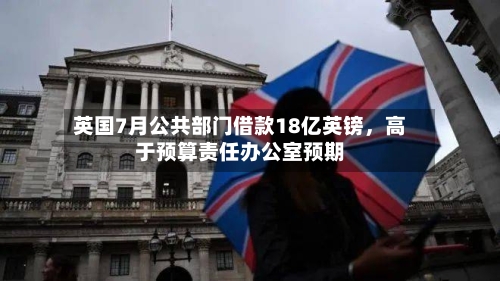 英国7月公共部门借款18亿英镑，高于预算责任办公室预期-第2张图片