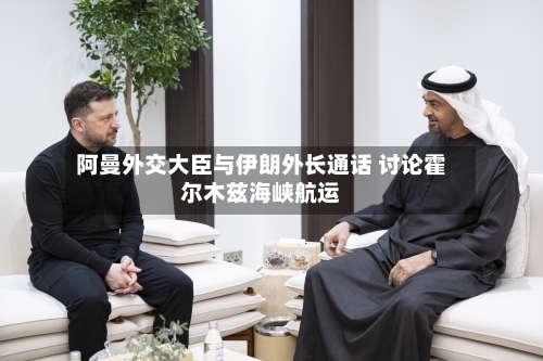 阿曼外交大臣与伊朗外长通话 讨论霍尔木兹海峡航运-第1张图片