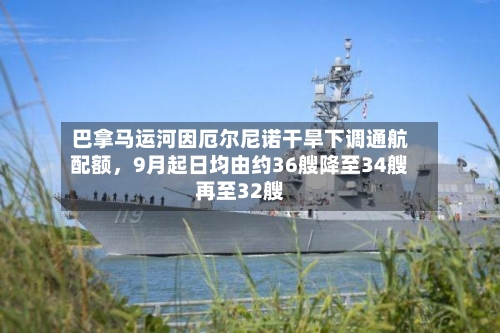 巴拿马运河因厄尔尼诺干旱下调通航配额，9月起日均由约36艘降至34艘再至32艘
