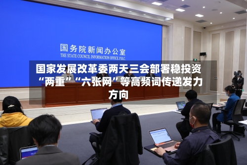 国家发展改革委两天三会部署稳投资 “两重	”“六张网”等高频词传递发力方向-第2张图片