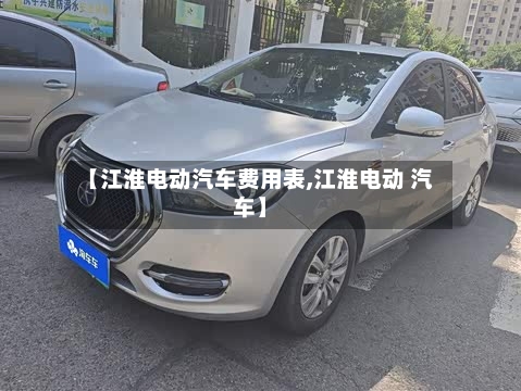 【江淮电动汽车费用表,江淮电动 汽车】