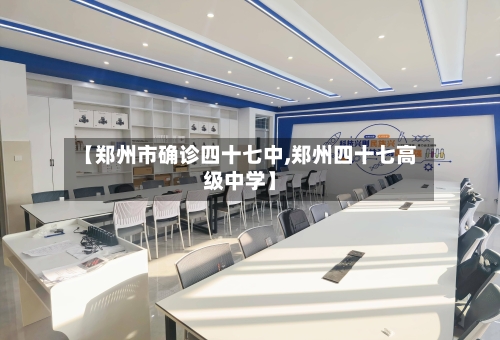 【郑州市确诊四十七中,郑州四十七高级中学】-第2张图片