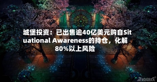 城堡投资：已出售逾40亿美元购自Situational Awareness的持仓，化解80%以上风险-第2张图片