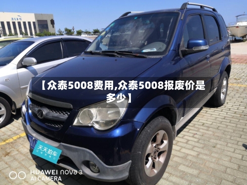 【众泰5008费用,众泰5008报废价是多少】