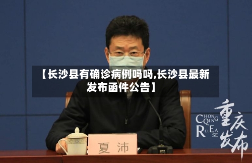 【长沙县有确诊病例吗吗,长沙县最新发布函件公告】