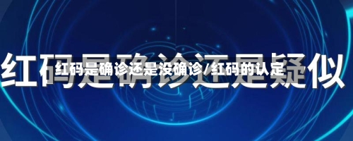 红码是确诊还是没确诊/红码的认定-第2张图片