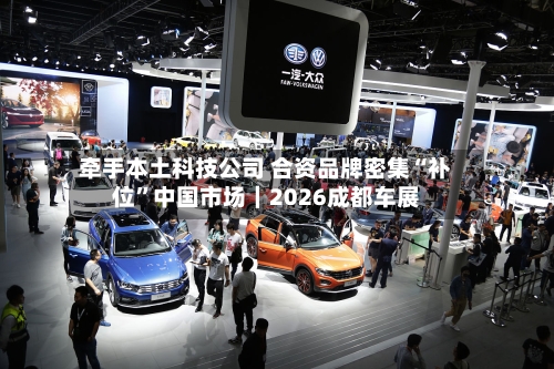 牵手本土科技公司 合资品牌密集“补位”中国市场｜2026成都车展-第3张图片