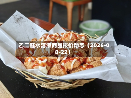 乙二醛水溶液商品报价动态(2026-08-22)-第2张图片