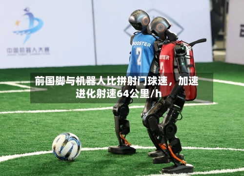 前国脚与机器人比拼射门球速，加速进化射速64公里/h-第2张图片