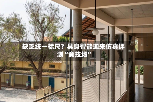 缺乏统一标尺？具身智能迎来仿真评测“竞技场	”-第3张图片