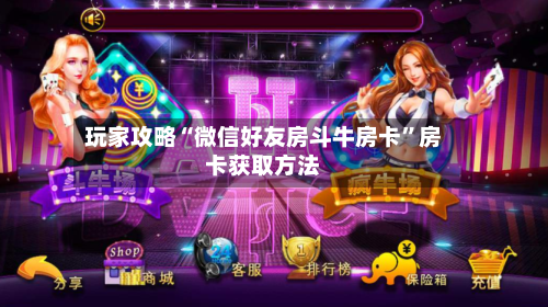 玩家攻略“微信好友房斗牛房卡”房卡获取方法-第3张图片