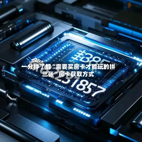 一分钟了解“需要买房卡才能玩的拼三张”房卡获取方式-第2张图片