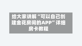 给大家讲解“可以自己创建金花房间的APP”详细房卡教程-第2张图片