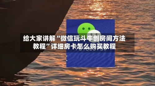 给大家讲解“微信玩斗牛创房间方法教程	”详细房卡怎么购买教程-第3张图片