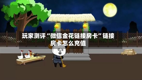玩家测评“微信金花链接房卡	”链接房卡怎么充值-第3张图片