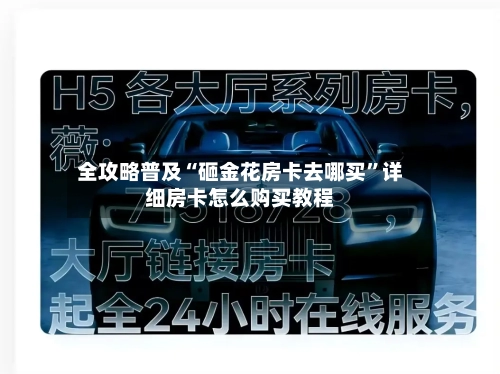 全攻略普及“砸金花房卡去哪买”详细房卡怎么购买教程