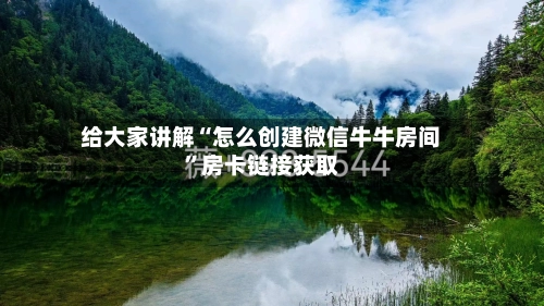 给大家讲解“怎么创建微信牛牛房间”房卡链接获取