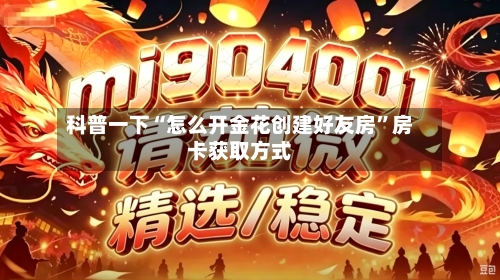 科普一下“怎么开金花创建好友房”房卡获取方式