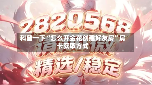 科普一下“怎么开金花创建好友房	”房卡获取方式-第3张图片