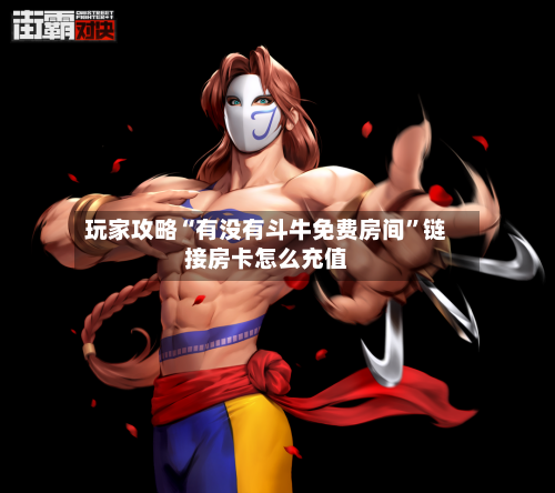 玩家攻略“有没有斗牛免费房间”链接房卡怎么充值-第2张图片