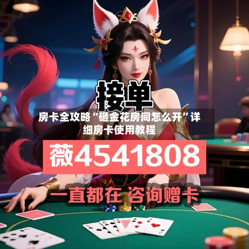 房卡全攻略“砸金花房间怎么开”详细房卡使用教程