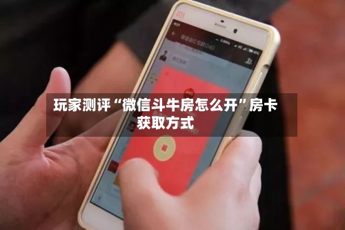 玩家测评“微信斗牛房怎么开”房卡获取方式-第2张图片
