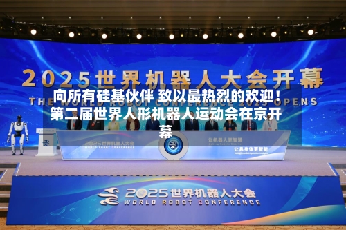 向所有硅基伙伴 致以最热烈的欢迎！第二届世界人形机器人运动会在京开幕