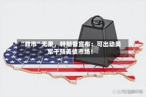 “救市”无果，特朗普宣布：可出动美军干预美债市场！-第2张图片