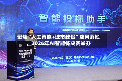 聚焦“人工智能+城市建设”应用落地，2026年AI智能体决赛举办