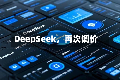 DeepSeek，再次调价-第2张图片