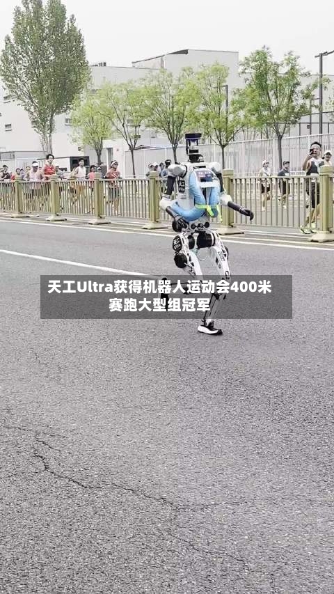 天工Ultra获得机器人运动会400米赛跑大型组冠军