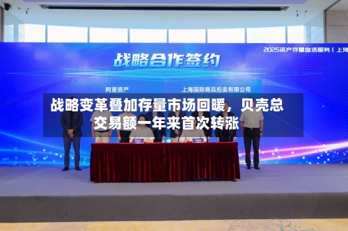 战略变革叠加存量市场回暖，贝壳总交易额一年来首次转涨-第2张图片
