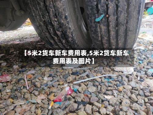 【5米2货车新车费用表,5米2货车新车费用表及图片】