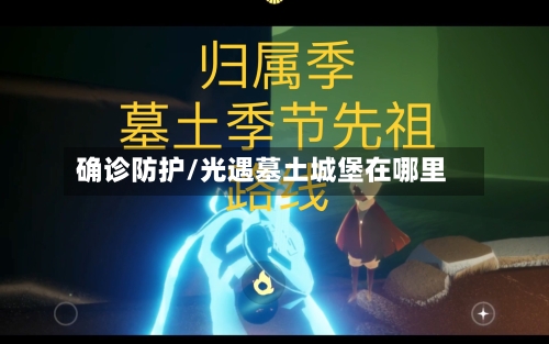 确诊防护/光遇墓土城堡在哪里-第2张图片