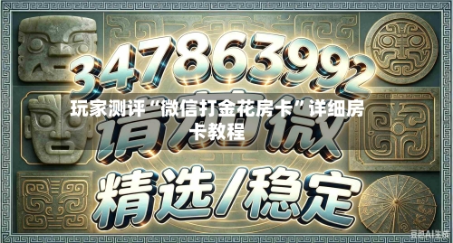 玩家测评“微信打金花房卡”详细房卡教程-第2张图片